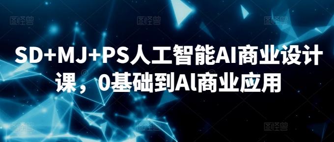 SD+MJ+PS人工智能AI商业设计课，0基础到Al商业应用-瀚宇网创