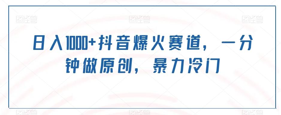 日入1000+抖音爆火赛道，一分钟做原创，暴力冷门-瀚宇网创