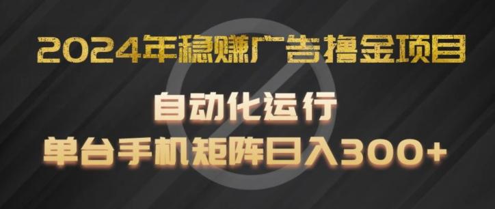 2024年稳赚广告撸金项目，全程自动化运行，单台手机就可以矩阵操作，日入300+【揭秘】-瀚宇网创