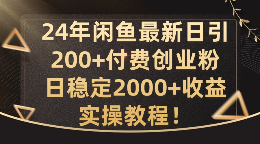 24年闲鱼最新日引200+付费创业粉日稳2000+收益,实操教程【揭秘】-瀚宇网创