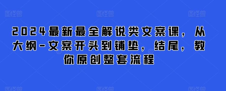 2024最新最全解说类文案课，从大纲-文案开头到铺垫，结尾，教你原创整套流程-瀚宇网创