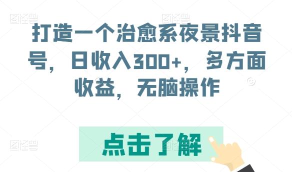 打造一个治愈系夜景抖音号，日收入300+，多方面收益，无脑操作【揭秘】-瀚宇网创