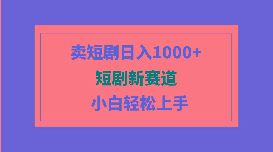 (9467期)短剧新赛道：卖短剧日入1000+，小白轻松上手，可批量-瀚宇网创