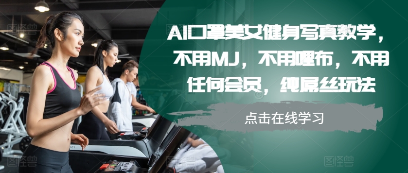 AI口罩美女健身写真教学，不用MJ，不用哩布，不用任何会员，纯屌丝玩法-瀚宇网创