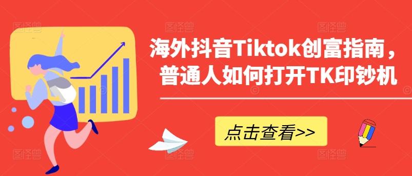 海外抖音Tiktok创富指南，普通人如何打开TK印钞机-瀚宇网创