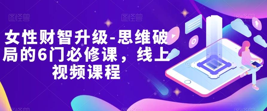 女性财智升级-思维破局的6门必修课，线上视频课程-瀚宇网创