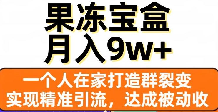 果冻宝盒，一个人在家打造群裂变，实现精准引流，达成被动收入，月入9w+-瀚宇网创