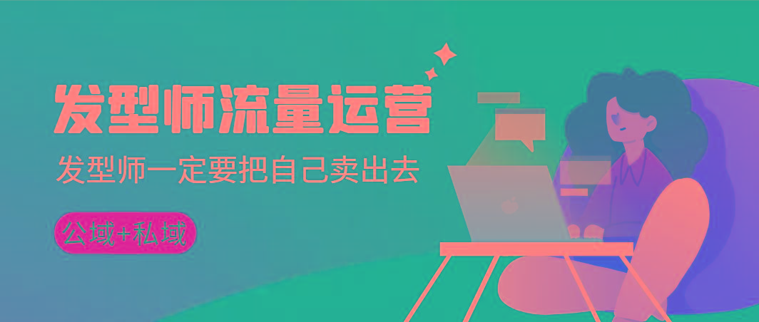 发型师 流量运营，发型师一定要把自己卖出去(公域+私城)高清无水印-瀚宇网创