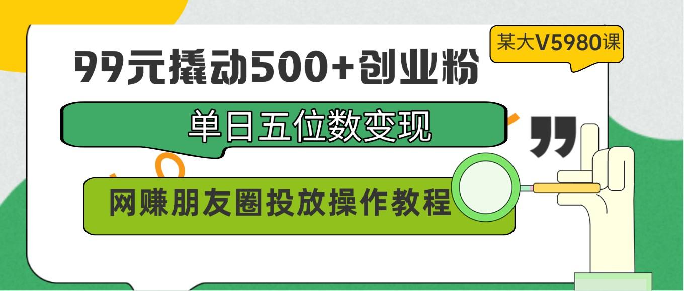 99元撬动500+创业粉,单日五位数变现,网赚朋友圈投放操作教程价值5980!-瀚宇网创