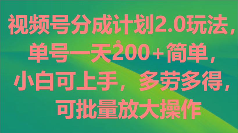 视频号分成计划2.0玩法，单号一天200+简单，小白可上手，多劳多得，可批量放大操作-瀚宇网创