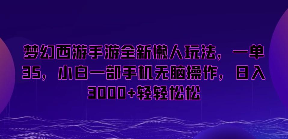梦幻西游手游全新懒人玩法，一单35，小白一部手机无脑操作，日入3000+轻轻松松【揭秘】-瀚宇网创
