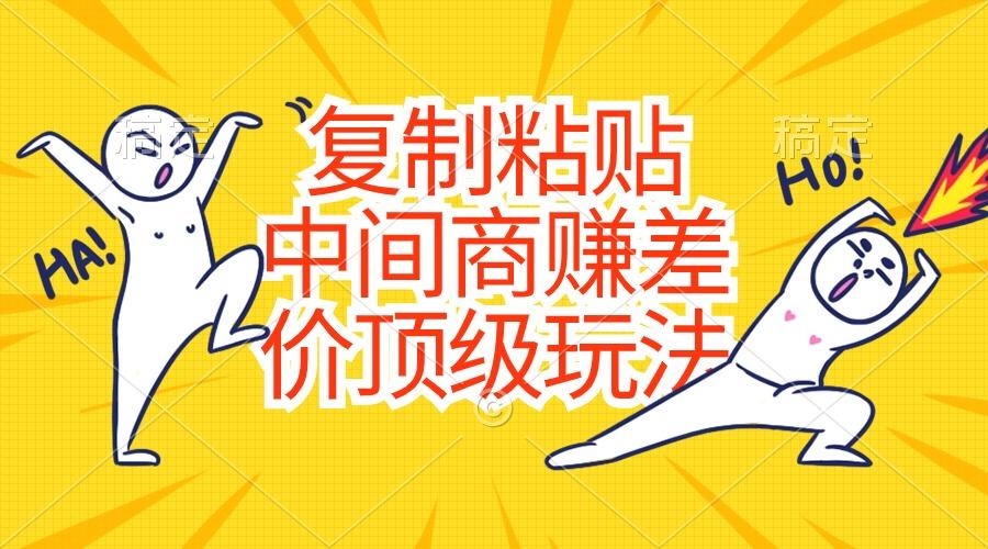 复制粘贴，中间商赚差价顶级玩法，零成本，硬通货-瀚宇网创