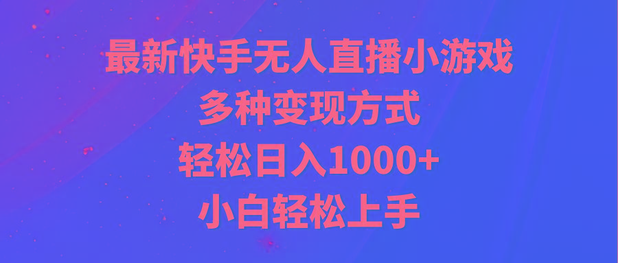最新快手无人直播小游戏，多种变现方式，轻松日入1000+小白轻松上手-瀚宇网创