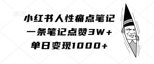 小红书人性痛点笔记，一条笔记点赞3W+，单日变现1k-瀚宇网创