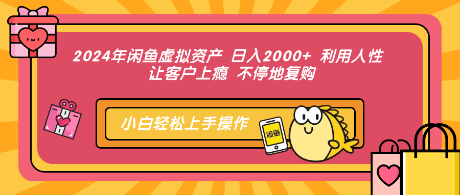 2024年闲鱼虚拟资产 日入2000+ 利用人性 让客户上瘾 不停地复购-瀚宇网创