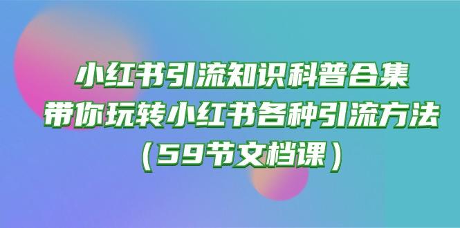 小红书引流知识科普合集,带你玩转小红书各种引流方法(59节文档课-瀚宇网创