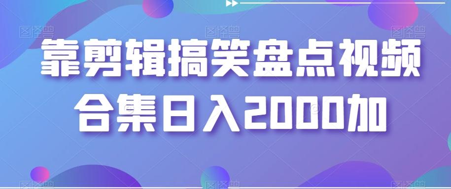 靠剪辑搞笑盘点视频合集日入2000加【揭秘】-瀚宇网创