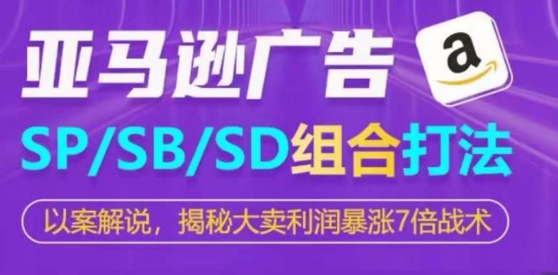 亚马逊SP/SB/SD广告组合打法，揭秘大卖利润暴涨7倍战术-瀚宇网创