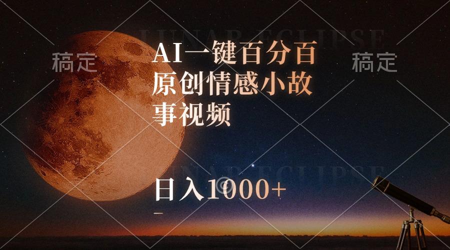 AI一键百分百原创情感小故事视频，视频号最顶赛道，日入1000+-瀚宇网创