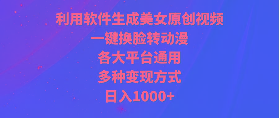 (9482期)利用软件生成美女原创视频，一键换脸转动漫，各大平台通用，多种变现方式-瀚宇网创