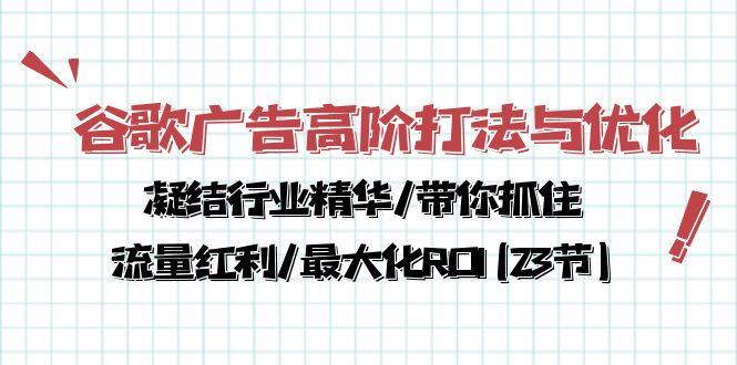 谷歌广告高阶打法与优化，凝结行业精华/带你抓住流量红利/最大化ROI(23节-瀚宇网创