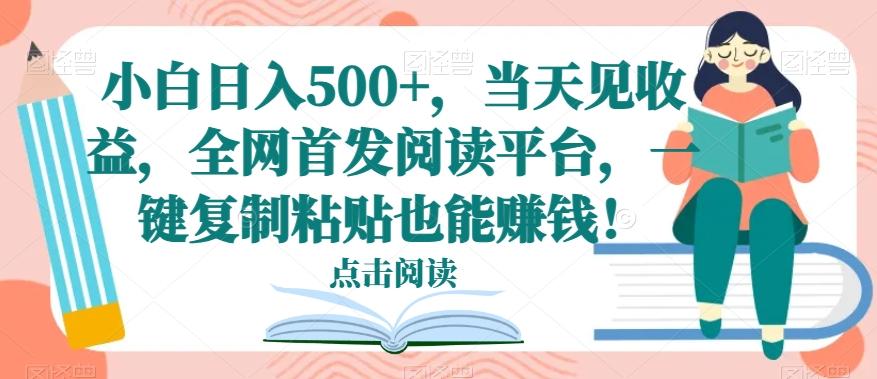 小白日入500+，当天见收益，全网首发阅读平台，一键复制粘贴也能赚钱！-瀚宇网创
