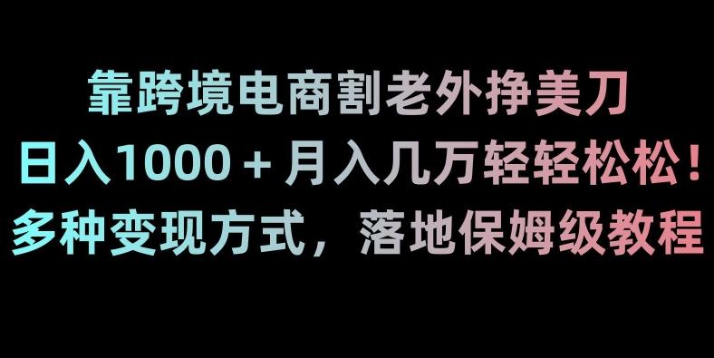 靠跨境电商割老外挣美刀,日入1000+月入几万轻轻松松!多种变现方式,落地保姆级教程【揭秘】-瀚宇网创
