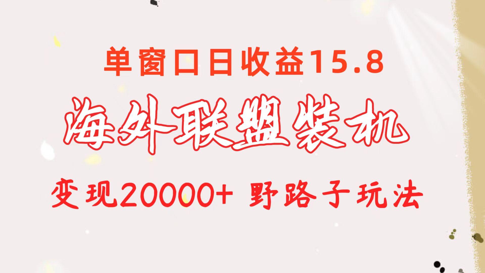 海外联盟装机 单窗口日收益15.8  变现20000+ 野路子玩法-瀚宇网创