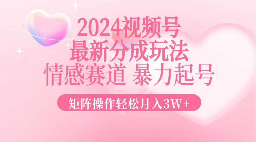 2024最新视频号分成玩法,情感赛道,暴力起号,矩阵操作轻松月入3W+-瀚宇网创