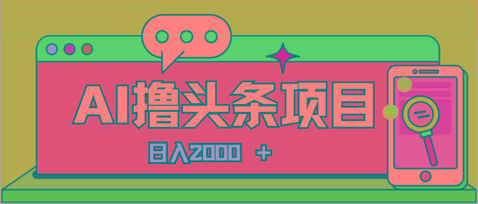 AI今日头条，当日建号，次日盈利，适合新手，每日收入超2000元的好项目-瀚宇网创