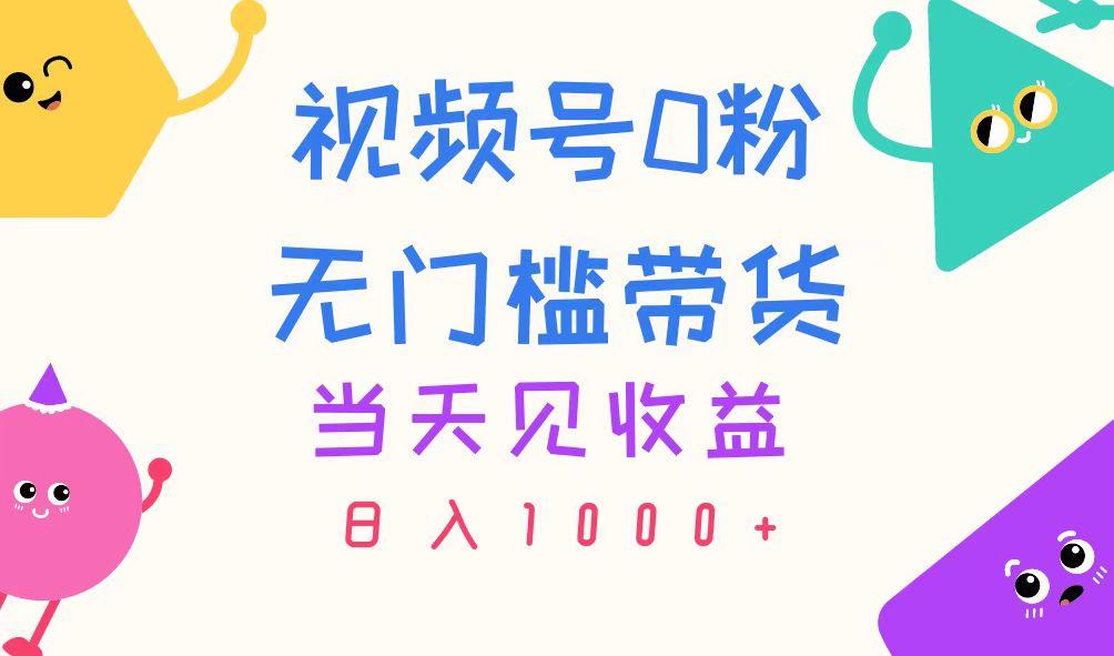 视频号0粉无门槛带货，当天见收益，日入1000+-瀚宇网创