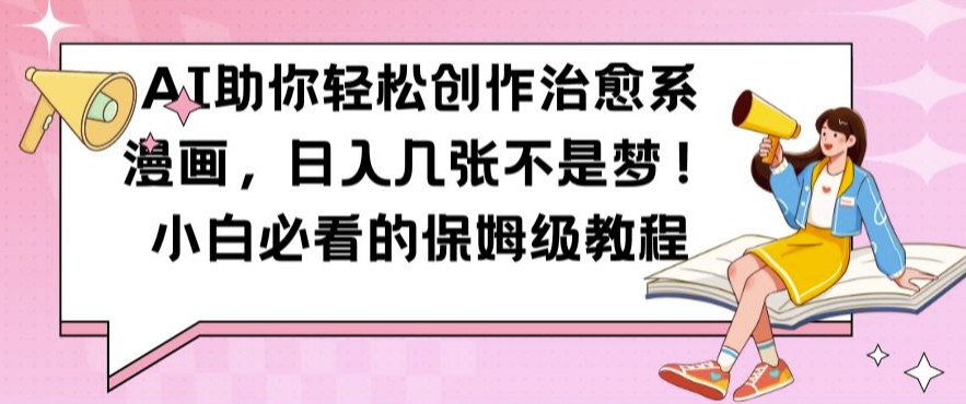 AI助你轻松创作治愈系漫画，日入几张不是梦，小白必看的保姆级教程【揭秘】-瀚宇网创