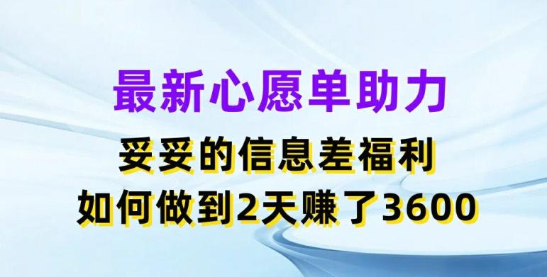 最新心愿单助力，妥妥的信息差福利，两天赚了3.6K【揭秘】-瀚宇网创