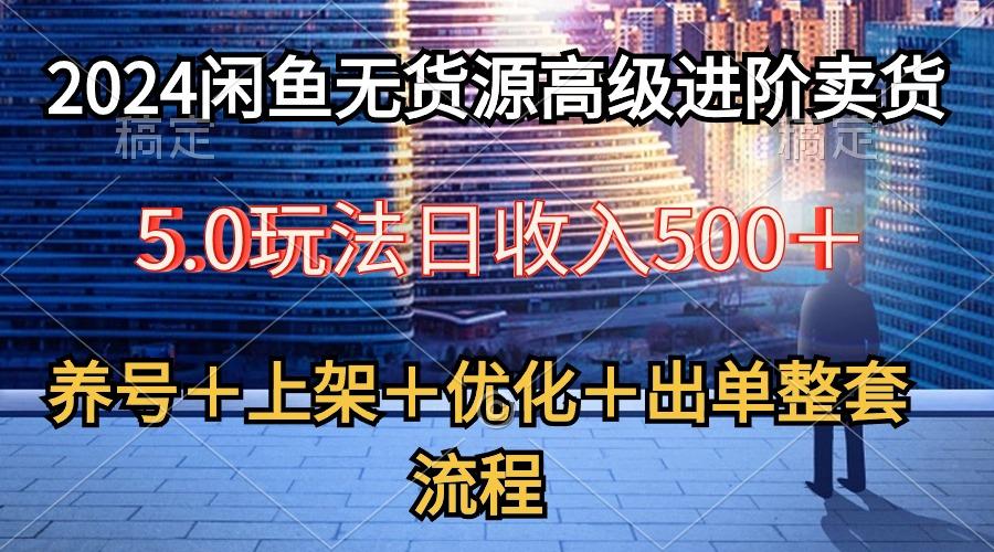 2024闲鱼无货源高级进阶卖货5.0，养号＋选品＋上架＋优化＋出单整套流程-瀚宇网创