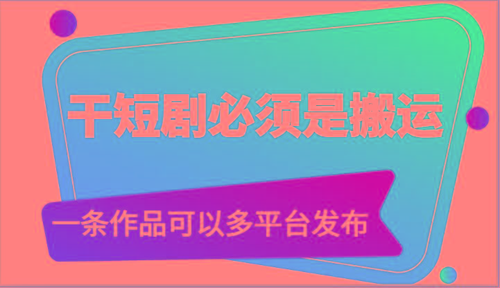 干短剧必须是搬运，一条作品可以多平台发布(附送软件)-瀚宇网创