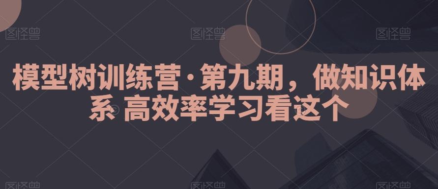 模型树训练营·第九期，做知识体系高效率学习看这个-瀚宇网创