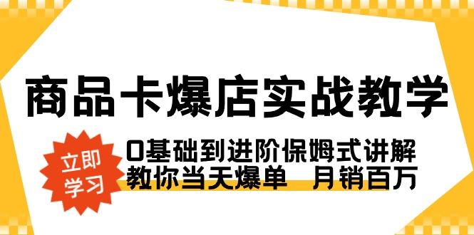 商品卡·爆店实战教学，0基础到进阶保姆式讲解，教你当天爆单  月销百万-瀚宇网创
