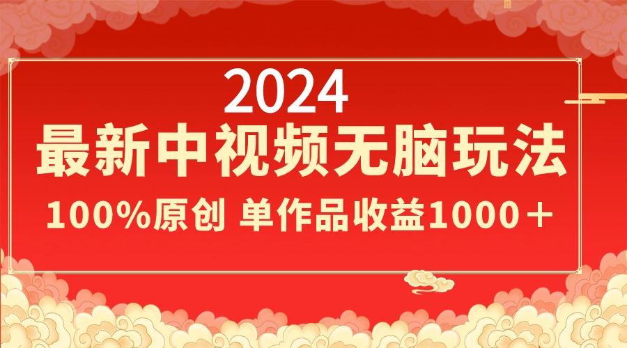 2024最新中视频无脑玩法，作品制作简单，100%原创，单作品收益1000＋-瀚宇网创