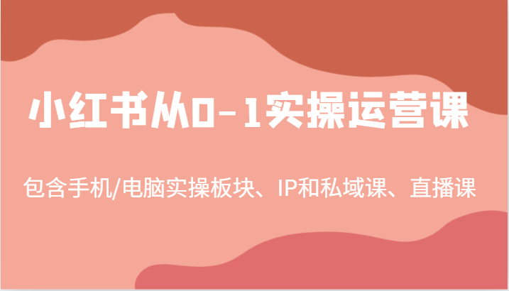 小红书从0-1实操运营课，包含手机/电脑实操板块、IP和私域课、直播课(97节)-瀚宇网创