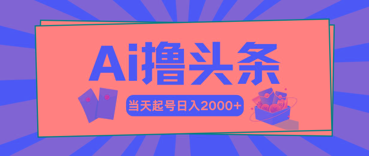 Ai撸头条，当天起号，第二天见收益，日入2000+-瀚宇网创