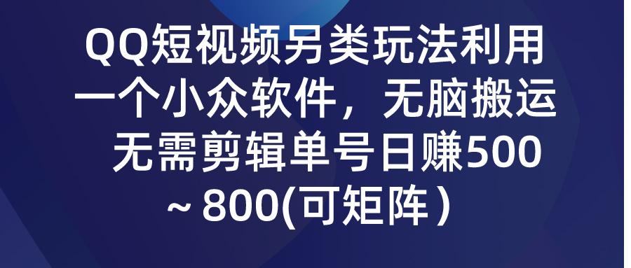 (9492期)QQ短视频另类玩法，利用一个小众软件，无脑搬运，无需剪辑单号日赚500～…-瀚宇网创
