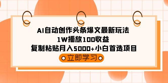 (9260期)AI自动创作头条爆文最新玩法 1W播放100收益 复制粘贴月入5000+小白首选项目-瀚宇网创