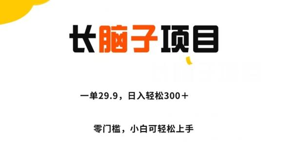 长脑子项目,一单29.9,日入轻松300+,零门槛操作