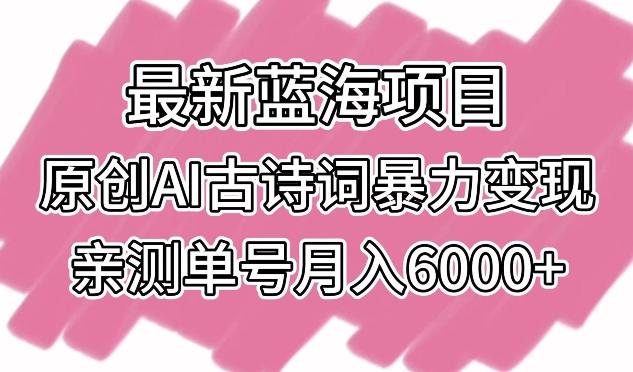 最新蓝海项目,原创AI古诗词暴力变现,亲测单号月入6000+【揭秘】-瀚宇网创