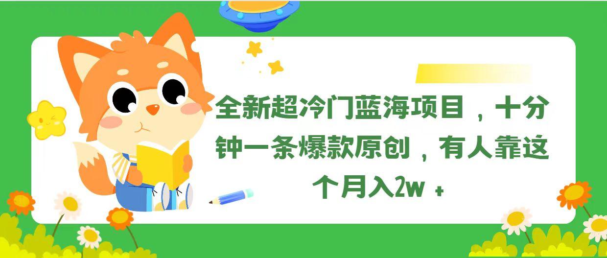 全新超冷门蓝海项目，十分钟一条爆款原创，有人靠这个月入2w＋-瀚宇网创