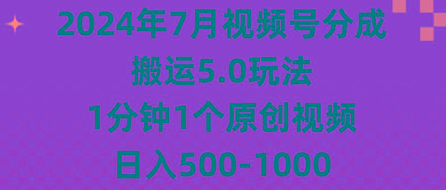 2024年7月视频号分成搬运5.0玩法，1分钟1个原创视频，日入500-1000-瀚宇网创