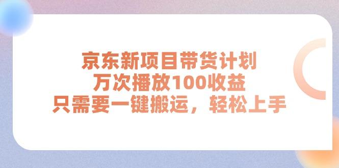 京东新项目带货计划，万次播放100收益，只需要一键搬运，轻松上手-瀚宇网创