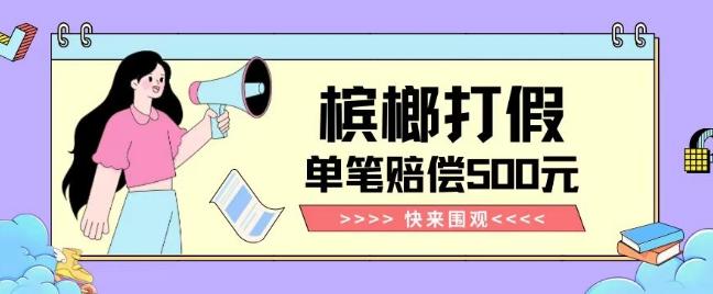 【独家揭秘】槟榔打假赔偿玩法操作简单有手就行单笔订单可赔偿500元【纯绿色】-瀚宇网创