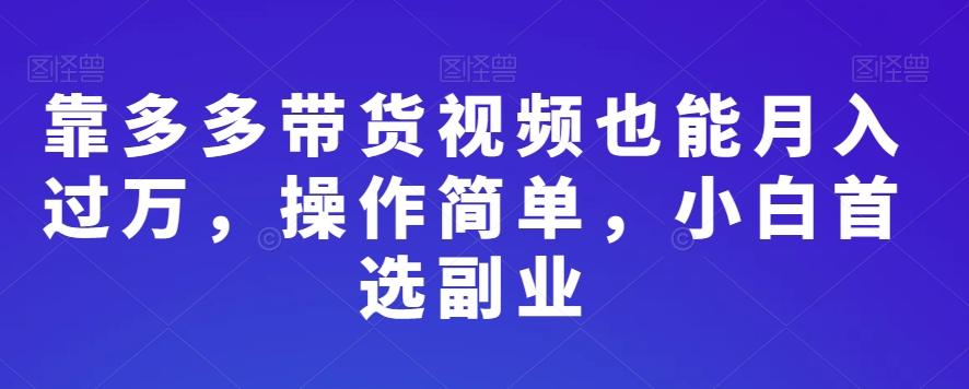 靠多多带货视频也能月入过万,操作简单,小白首选副业-瀚宇网创