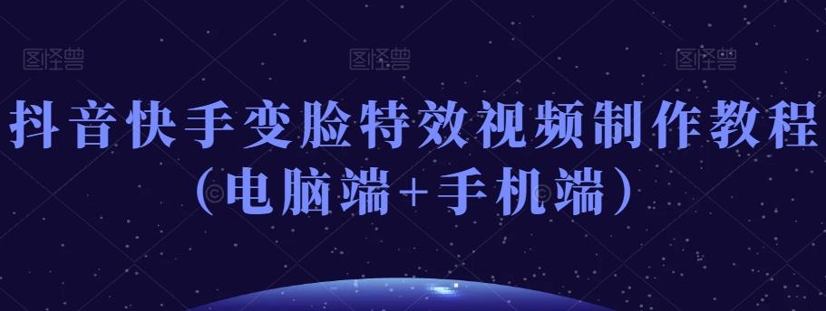 抖音快手变脸特效视频制作教程(电脑端+手机端)-瀚宇网创